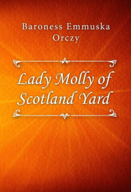 Title: Lady Molly of Scotland Yard, Author: Baroness Emmuska Orczy