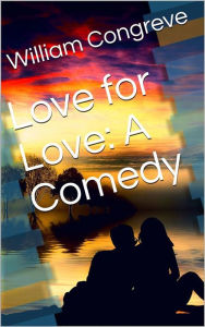 Title: Love for Love: A Comedy, Author: William Congreve