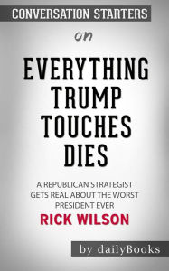 Title: Everything Trump Touches Dies: A Republican Strategist Gets Real About the Worst President Ever by Rick Wilson Conversation Starters, Author: dailyBooks