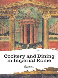 Title: Cookery and Dining in Imperial Rome, Author: Apicius