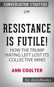 Title: Resistance Is Futile!: How the Trump-Hating Left Lost Its Collective Mind by Ann Coulter   Conversation Starters, Author: dailyBooks