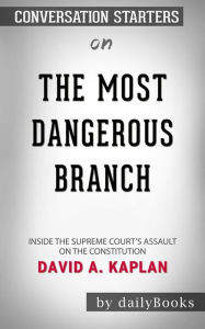 Title: The Most Dangerous Branch: Inside the Supreme Court's Assault on the Constitution  by David A. Kaplan Conversation Starters, Author: dailyBooks