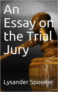 Title: An Essay on the Trial By Jury, Author: Lysander Spooner