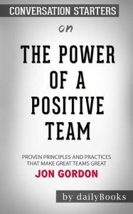 Title: The Power of a Positive Team: Proven Principles and Practices That Make Great Teams Great by Jon Gordon  Conversation Starters, Author: dailyBooks