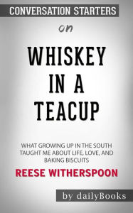 Title: Whiskey in a Teacup: What Growing Up in the South Taught Me About Life, Love, and Baking Biscuits by Reese Witherspoon Conversation Starters, Author: dailyBooks