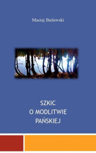 Title: Szkic o Modlitwie Panskiej, Author: Maciej Bielawski