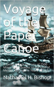 Title: Voyage of the Paper Canoe / A Geographical Journey of 2500 Miles, from Quebec to the Gulf of Mexico, During the Years 1874-5, Author: Nathaniel H. Bishop