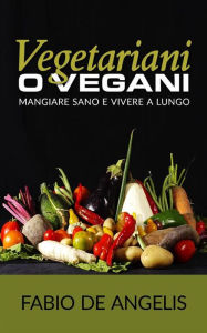 Title: Vegetariani o vegani - mangiare sano e vivere a lungo, Author: Fabio De Angelis