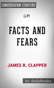 Title: Facts and Fears: Hard Truths from a Life in Intelligence by James R. Clapper  Conversation Starters, Author: dailyBooks