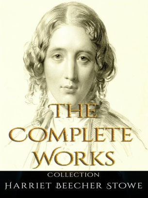 Harriet Beecher Stowe: The Complete Works By Harriet Beecher Stowe ...