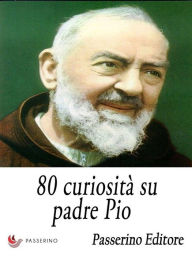 Title: 80 curiosità su padre Pio, Author: Passerino Editore