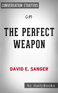 Title: The Perfect Weapon: War, Sabotage, and Fear in the Cyber Age by David E. Sanger Conversation Starters, Author: dailyBooks