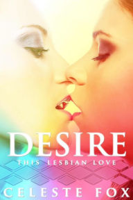 Title: Desire: This Lesbian Love: A Lesbian Romance, Author: Celeste Fox