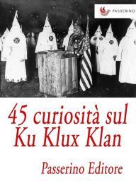 Title: 45 curiosità sul Ku Klux Klan, Author: Passerino Editore