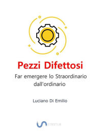 Title: Pezzi Difettosi: Far emergere lo Straordinario dall'ordinario., Author: Luciano Di Emilio