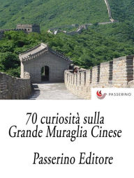 Title: 70 curiosità sulla Grande Muraglia Cinese, Author: Passerino Editore