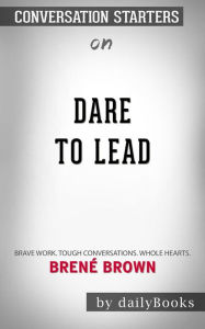 Title: Dare to Lead: Brave Work. Tough Conversations. Whole Hearts.by Brené Brown  Conversation Starters, Author: dailyBooks