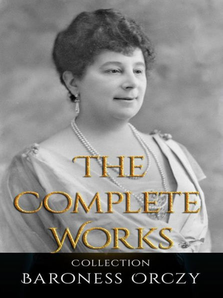 Baroness Orczy: The Complete Works
