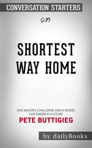 Title: Shortest Way Home: One Mayor's Challenge and a Model for America's Future by Pete Buttigieg  Conversation Starters, Author: dailyBooks