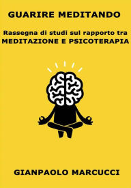 Title: Guarire Meditando: Rassegna di studi sul rapporto tra meditazione e psicoterapia, Author: Gianpaolo Marcucci