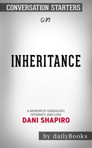 Inheritance: A Memoir of Genealogy, Paternity, and Love by Dani Shapiro  Conversation Starters