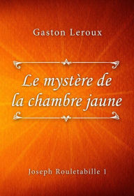 Title: Le mystère de la chambre jaune, Author: Gaston Leroux