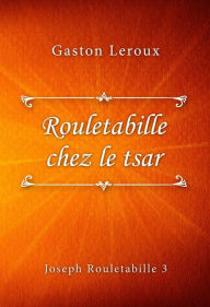 Title: Rouletabille chez le tsar, Author: Gaston Leroux