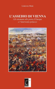 Title: L'assedio di Vienna: Gli ottomani alle porte d'Europa e l'intervento polacco, Author: Lorenzo Mori
