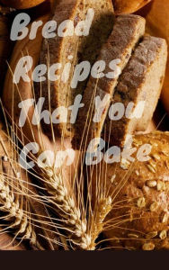 Title: Bread Recipes That You Must Bake, Author: Ka El