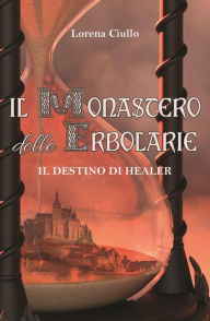 Title: Il Monastero delle Erbolarie: Il Destino di Healer, Author: Lorena Ciullo