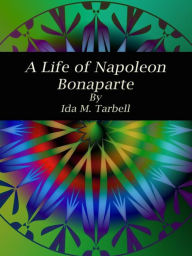 Title: A Life of Napoleon Bonaparte, Author: Ida M. Tarbell