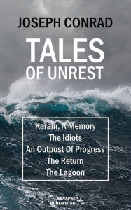 Title: Tales of unrest: Karain, A Memory - The Idiots - An Outpost Of Progress - The Return - The Lagoon, Author: Joseph Conrad