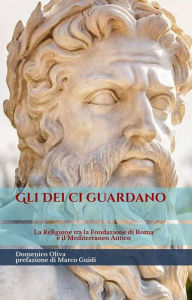 Title: Gli déi ci guardano: La religione tra la Fondazione di Roma e il Mediterraneo Antico, Author: Domenico Oliva