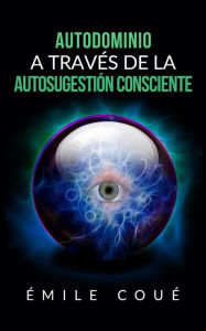 Title: Autodominio a través de la Autosugestión consciente (Traducción: David De Angelis), Author: Emile Coué