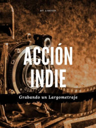 Title: Acción Indie: Grabando un Largometraje, Author: LiBook