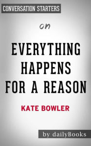 Title: Everything Happens for a Reason: And Other Lies I've Loved by Kate Bowler Conversation Starters, Author: dailyBooks