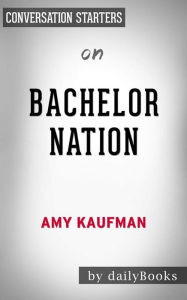 Title: Bachelor Nation: Inside the World of America's Favorite Guilty Pleasure by Amy Kaufman Conversation Starters, Author: dailyBooks