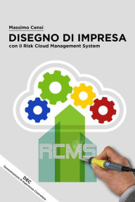 Title: Disegno Di Impresa con il Risk Cloud Management System: Elaborazione di un Framework RCMS al servizio dell'Ingegneria Organizzativa, Author: Massimo Censi