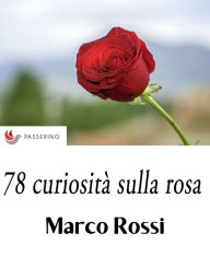 Title: 78 curiosità sulla rosa, Author: Marco Rossi