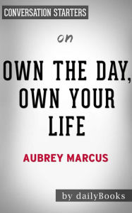 Title: Own The Day, Own Your Life: Optimized Practices for Waking, Working, Learning, Eating, Training, Playing, Sleeping, and Sex??????? by Aubrey Marcus Conversation Starters, Author: dailyBooks