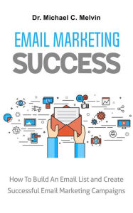 Title: Email Marketing Succcess: How To Build An Email List And Create Successful Email Marketing Campaigns, Author: Dr. Michael C. Melvin