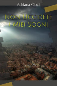Title: Non Uccidete i Miei Sogni, Author: Adriana Cioci