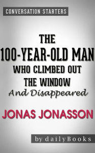 Title: The 100-Year-Old Man Who Climbed Out the Window and Disappeared: by Jonas Jonasson Conversation Starters, Author: dailyBooks