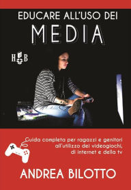 Title: Educare all'uso dei Media: Guida completa per ragazzi e genitori all'utilizzo dei videogiochi, di Internet, Netflix e della TV, Author: Andrea Bilotto