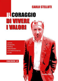 Title: Il coraggio di vivere i valori: Lavoro, Sindacato, Politica, Volontariato: una testimonianza di vita, Author: Carlo Stelluti