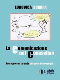 Title: La comunicazione nel Counseling: Non occorre star male per poter stare meglio, Author: Ludovica Scarpa