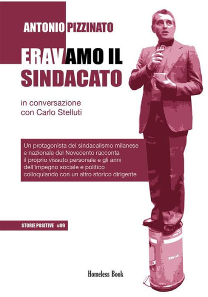 Eravamo il Sindacato: In conversazione con Carlo Stelluti. Un protagonista del sindacalismo milanese e nazionale del Novecento racconta il proprio vissuto personale e gli anni dell'impegno sociale e politico colloquiando con un altro storico dirigente