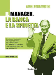 Title: Il manager, la banca e la spinetta: Un vissuto connesso alle organizzazioni e ai contesti in cui si è operato e innovativo nello sviluppo personale e professionale, Author: Giovanni Parravicini
