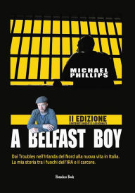 Title: A BELFAST BOY: Dai Troubles nell'Irlanda del Nord alla nuova vita in Italia. La mia storia tra i fuochi dell'IRA e il carcere, Author: Michael Phillips