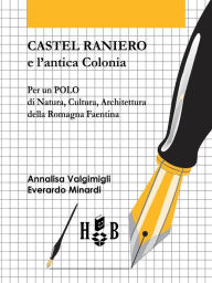Title: Castel Raniero e l'antica Colonia: Per un polo di natura, cultura, architettura della Romagna faentina, Author: Annalisa Valgimigli